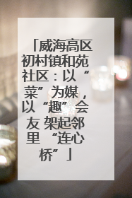 威海高区初村镇和苑社区：以“菜”为媒，以“趣”会友 架起邻里 “连心桥”
