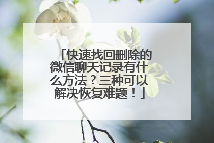 快速找回删除的微信聊天记录有什么方法？三种可以解决恢复难题！