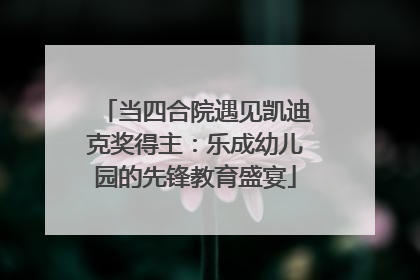 当四合院遇见凯迪克奖得主：乐成幼儿园的先锋教育盛宴