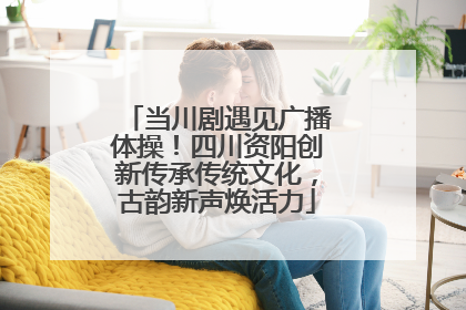 当川剧遇见广播体操！四川资阳创新传承传统文化，古韵新声焕活力