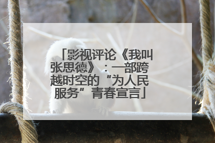 影视评论《我叫张思德》：一部跨越时空的“为人民服务”青春宣言