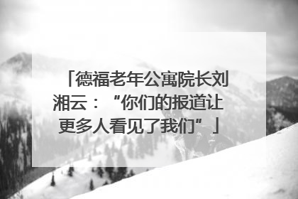 德福老年公寓院长刘湘云：“你们的报道让更多人看见了我们”