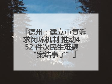 德州：建立重复诉求闭环机制 推动452 件次民生难题 “案结事了”