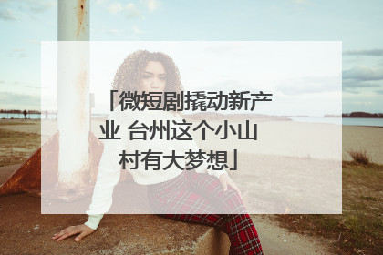 微短剧撬动新产业 台州这个小山村有大梦想