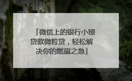 微信上的银行小额贷款微粒贷，轻松解决你的燃眉之急
