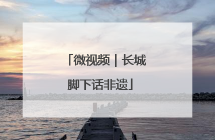微视频｜长城脚下话非遗