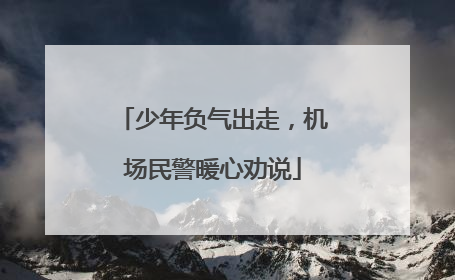 少年负气出走，机场民警暖心劝说