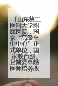 山东第二医科大学附属医院：国家“高级卒中中心”正式单位，国家教育部、卫健委卓越医师培养改革项目单位