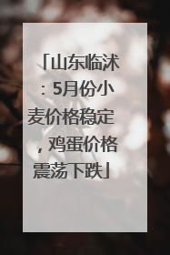 山东临沭：5月份小麦价格稳定，鸡蛋价格震荡下跌