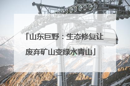 山东巨野：生态修复让废弃矿山变绿水青山