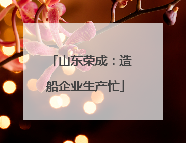 山东荣成：造船企业生产忙