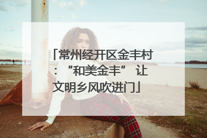 常州经开区金丰村：“和美金丰” 让文明乡风吹进门