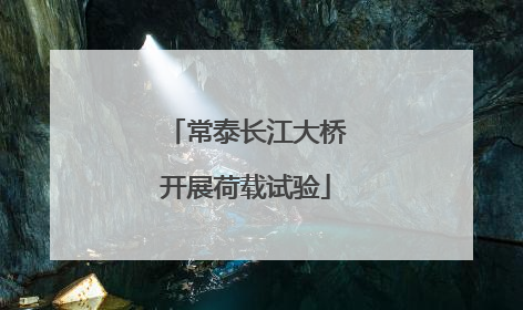 常泰长江大桥开展荷载试验