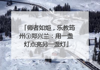 师者如炬，乐教筠州③郑兴兰：用一盏灯点亮另一盏灯