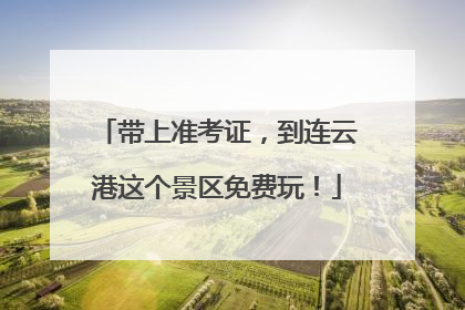 带上准考证，到连云港这个景区免费玩！