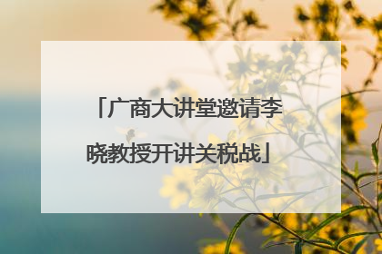 广商大讲堂邀请李晓教授开讲关税战