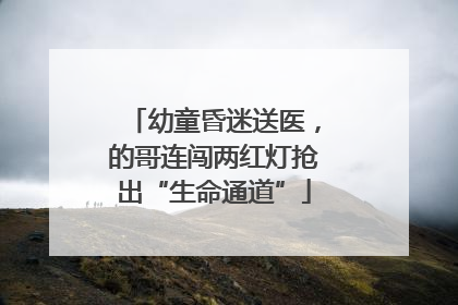 幼童昏迷送医，的哥连闯两红灯抢出“生命通道”