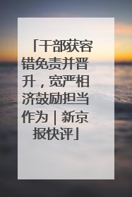 干部获容错免责并晋升，宽严相济鼓励担当作为｜新京报快评