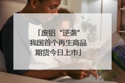 废铝“逆袭” 我国首个再生商品期货今日上市