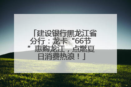 建设银行黑龙江省分行：龙卡“66节”惠购龙江，点燃夏日消费热浪！