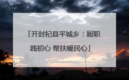 开封杞县平城乡：履职践初心 帮扶暖民心