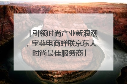 引领时尚产业新浪潮，宝尊电商蝉联京东大时尚最佳服务商
