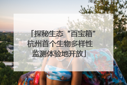 探秘生态“百宝箱” 杭州首个生物多样性监测体验地开放