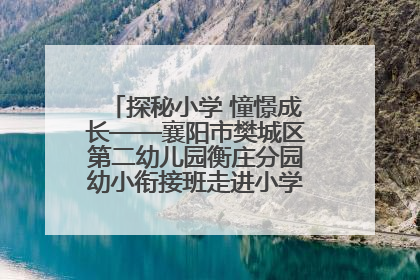 探秘小学 憧憬成长——襄阳市樊城区第二幼儿园衡庄分园幼小衔接班走进小学开展参观体验活动