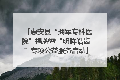 惠安县“拥军专科医院”揭牌暨“明眸皓齿”专项公益服务启动