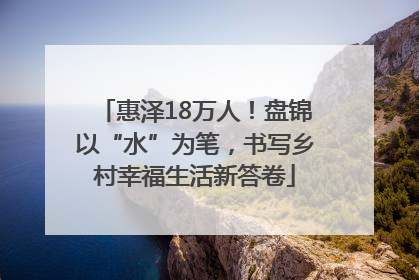 惠泽18万人！盘锦以“水”为笔，书写乡村幸福生活新答卷