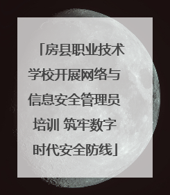 房县职业技术学校开展网络与信息安全管理员培训 筑牢数字时代安全防线
