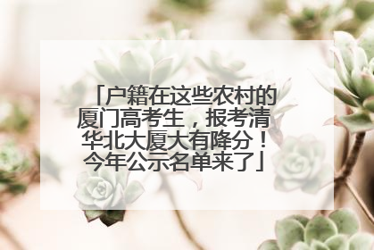 户籍在这些农村的厦门高考生，报考清华北大厦大有降分！今年公示名单来了