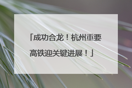 成功合龙！杭州重要高铁迎关键进展！