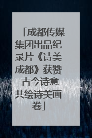 成都传媒集团出品纪录片《诗美成都》获赞 古今诗意共绘诗美画卷