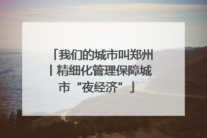 我们的城市叫郑州丨精细化管理保障城市“夜经济”