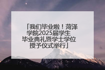我们毕业啦！菏泽学院2025届学生毕业典礼暨学士学位授予仪式举行
