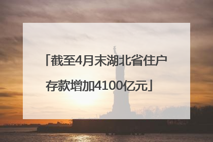 截至4月末湖北省住户存款增加4100亿元