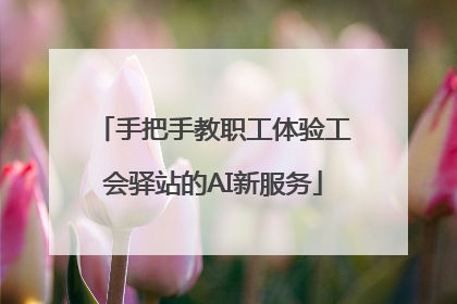 手把手教职工体验工会驿站的AI新服务