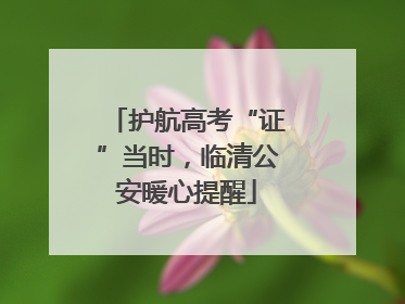 护航高考“证”当时，临清公安暖心提醒