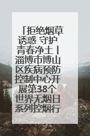 拒绝烟草诱惑 守护青春净土丨淄博市博山区疾病预防控制中心开展第38个世界无烟日系列控烟行动