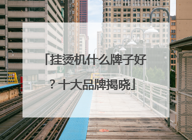 挂烫机什么牌子好？十大品牌揭晓