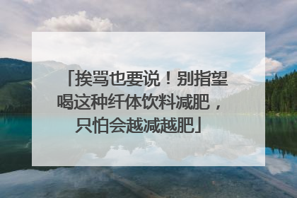 挨骂也要说！别指望喝这种纤体饮料减肥，只怕会越减越肥