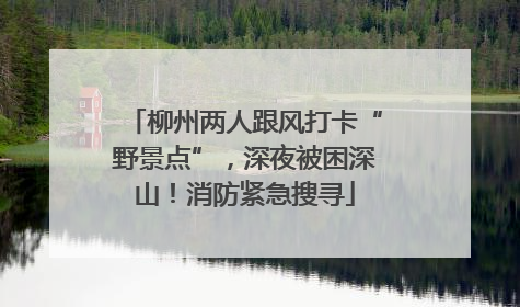 柳州两人跟风打卡“野景点”，深夜被困深山！消防紧急搜寻