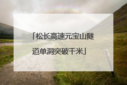 松长高速元宝山隧道单洞突破千米