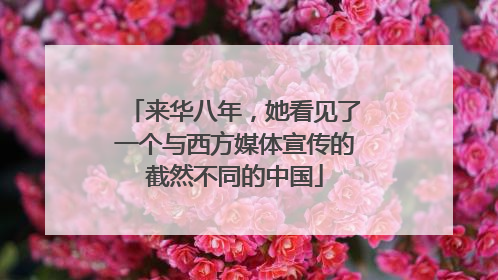 来华八年，她看见了一个与西方媒体宣传的截然不同的中国