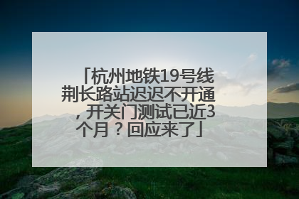 杭州地铁19号线荆长路站迟迟不开通，开关门测试已近3个月？回应来了