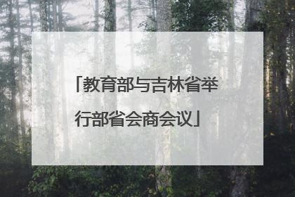 教育部与吉林省举行部省会商会议
