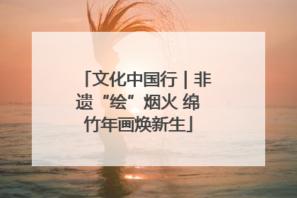 文化中国行｜非遗“绘”烟火 绵竹年画焕新生