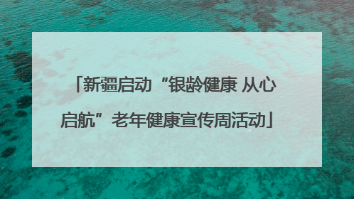 新疆启动“银龄健康 从心启航”老年健康宣传周活动