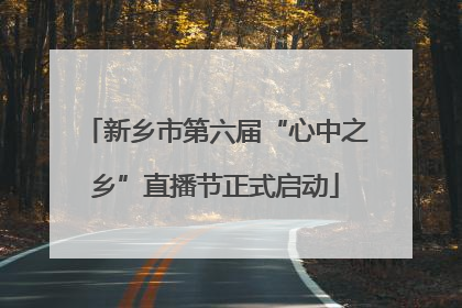 新乡市第六届“心中之乡”直播节正式启动